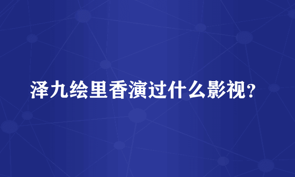 泽九绘里香演过什么影视？