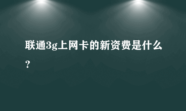 联通3g上网卡的新资费是什么？