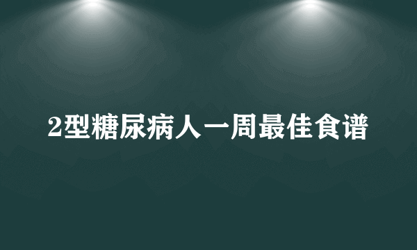 2型糖尿病人一周最佳食谱