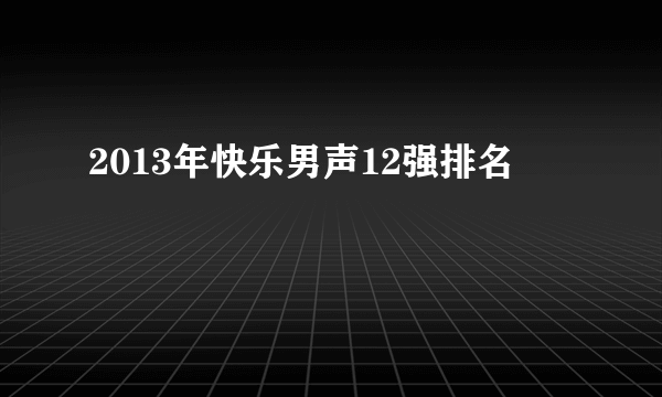 2013年快乐男声12强排名