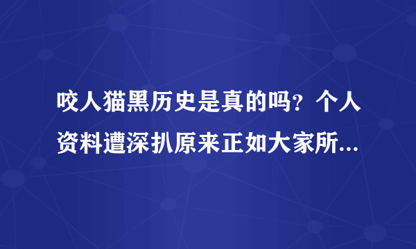 咬人猫黑历史是真的吗？个人资料遭深扒原来正如大家所想-飞外网