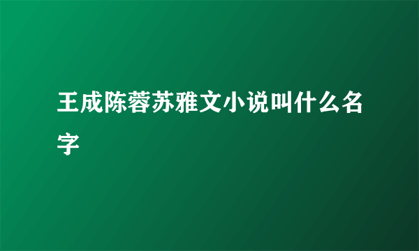 王成陈蓉苏雅文小说叫什么名字