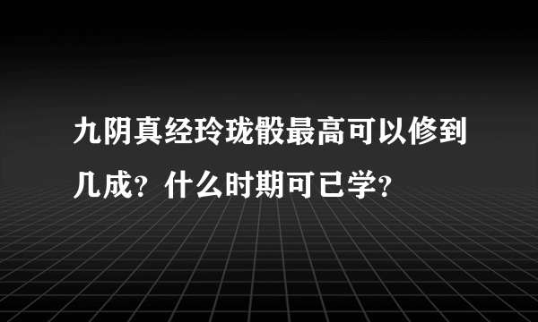 九阴真经玲珑骰最高可以修到几成？什么时期可已学？