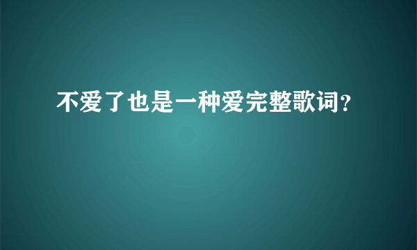 不爱了也是一种爱完整歌词？