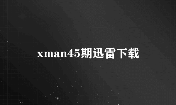 xman45期迅雷下载