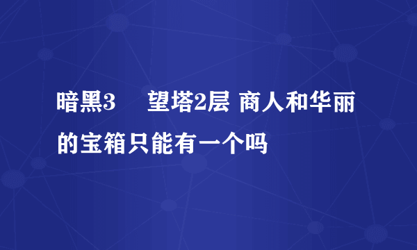 暗黑3 瞭望塔2层 商人和华丽的宝箱只能有一个吗