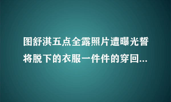 图舒淇五点全露照片遭曝光誓将脱下的衣服一件件的穿回来-飞外网