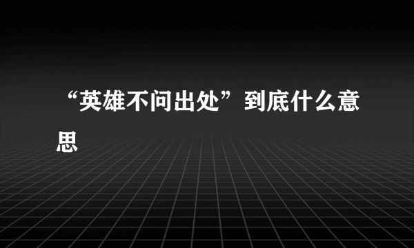 “英雄不问出处”到底什么意思