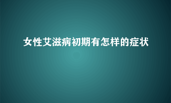 女性艾滋病初期有怎样的症状