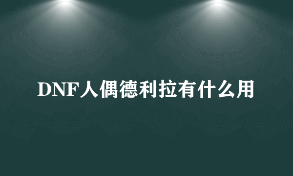 DNF人偶德利拉有什么用