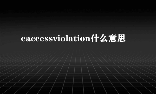 eaccessviolation什么意思