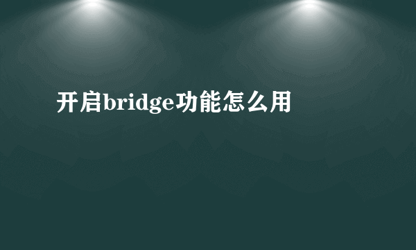 开启bridge功能怎么用