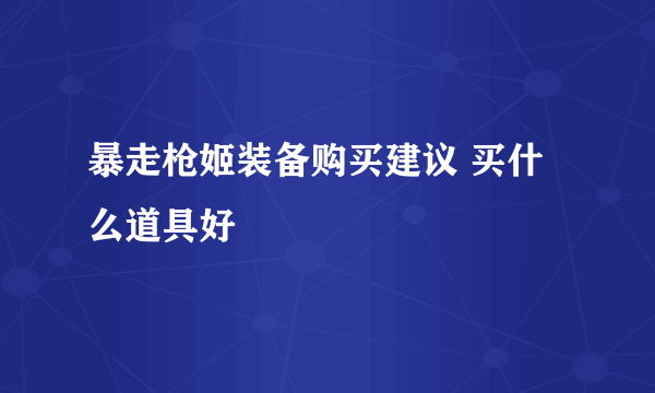 暴走枪姬装备购买建议 买什么道具好