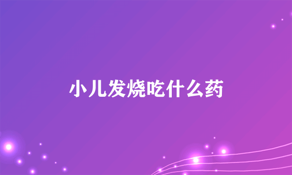 小儿发烧吃什么药