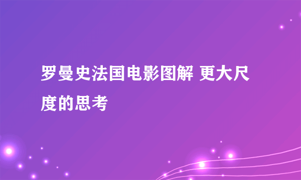 罗曼史法国电影图解 更大尺度的思考