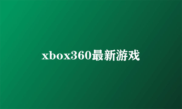 xbox360最新游戏