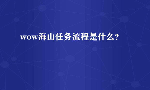 wow海山任务流程是什么？