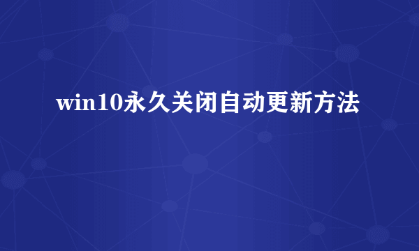 win10永久关闭自动更新方法