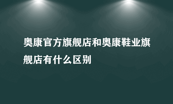 奥康官方旗舰店和奥康鞋业旗舰店有什么区别