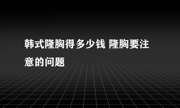 韩式隆胸得多少钱 隆胸要注意的问题