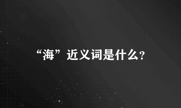 “海”近义词是什么？