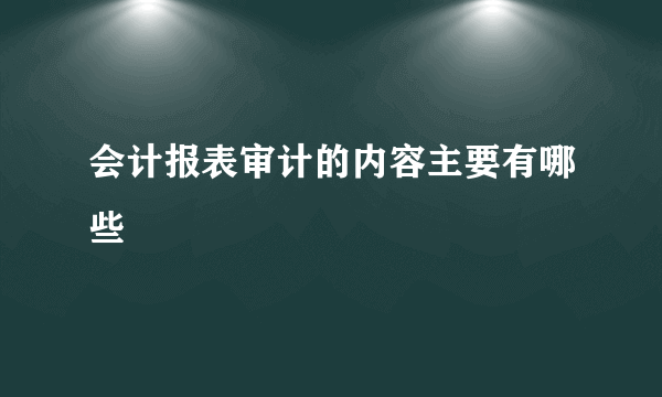 会计报表审计的内容主要有哪些