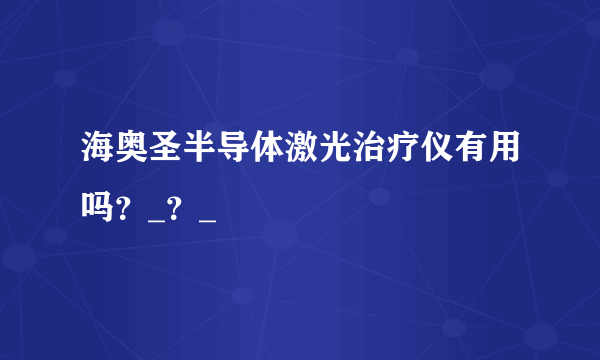 海奥圣半导体激光治疗仪有用吗？_？_