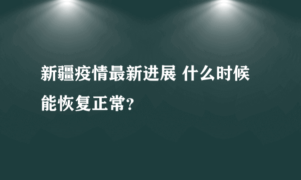 新疆疫情最新进展 什么时候能恢复正常？