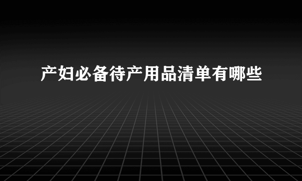 产妇必备待产用品清单有哪些