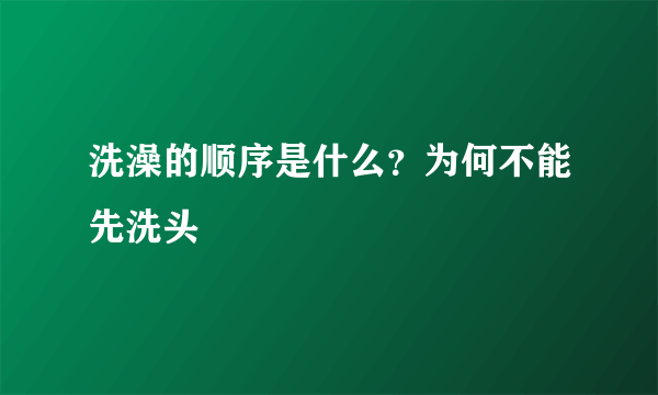 洗澡的顺序是什么？为何不能先洗头