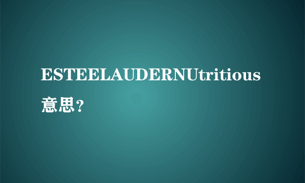 ESTEELAUDERNUtritious意思？