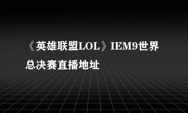 《英雄联盟LOL》IEM9世界总决赛直播地址