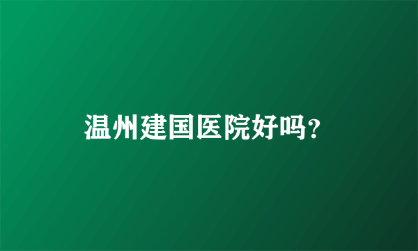 温州建国医院好吗？