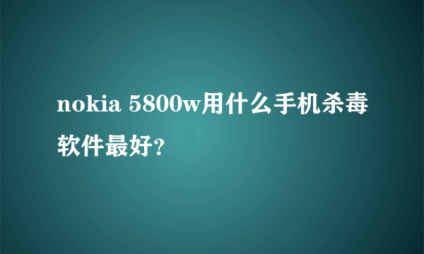 nokia 5800w用什么手机杀毒软件最好？