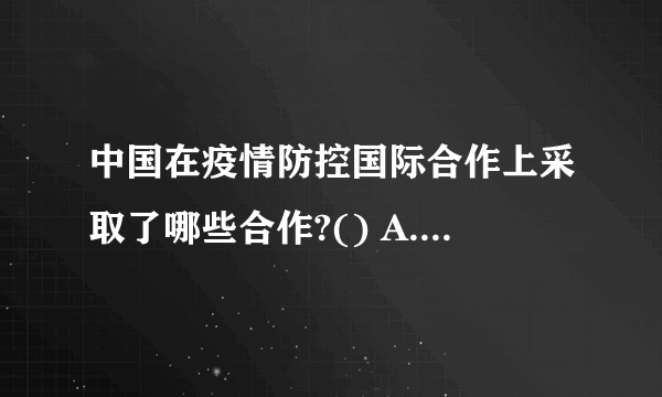 中国在疫情防控国际合作上采取了哪些合作?() A.积极主动同世卫组织和国际社会开展合作和信息交流 B.迅速分享部分毒株全基因组序列 C.向多个国家提供检测试剂、分享治疗方案 D.中国志愿者团队赴伊朗、伊拉克、巴基斯坦、意大利等国家援助疫情防控工作 此题为多项选择题。请帮忙给出正确答案和分析，谢谢！