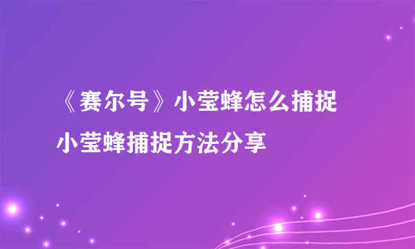 《赛尔号》小莹蜂怎么捕捉 小莹蜂捕捉方法分享