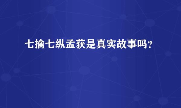 七擒七纵孟获是真实故事吗？