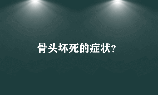 骨头坏死的症状？