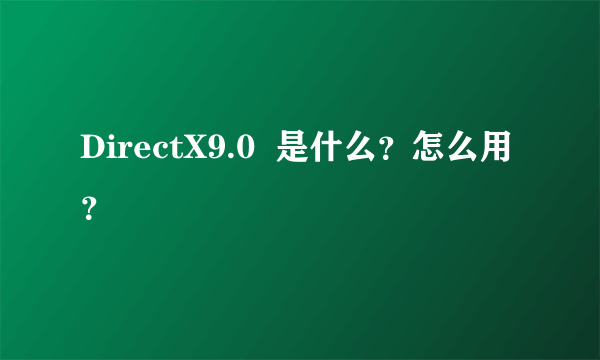 DirectX9.0  是什么？怎么用？