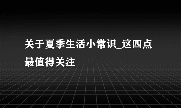 关于夏季生活小常识_这四点最值得关注