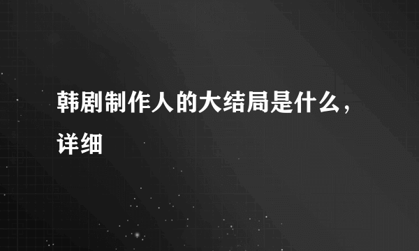 韩剧制作人的大结局是什么，详细