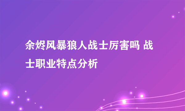 余烬风暴狼人战士厉害吗 战士职业特点分析