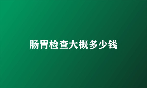 肠胃检查大概多少钱