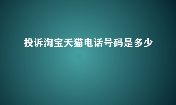 投诉淘宝天猫电话号码是多少