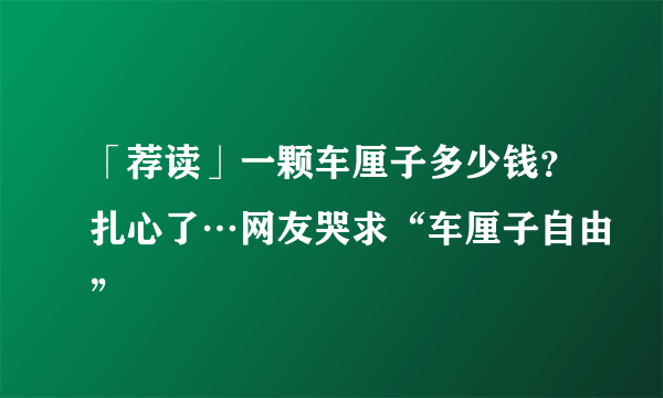 「荐读」一颗车厘子多少钱？扎心了…网友哭求“车厘子自由”