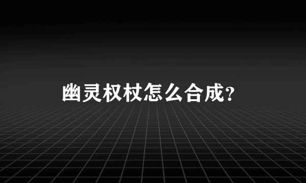 幽灵权杖怎么合成？