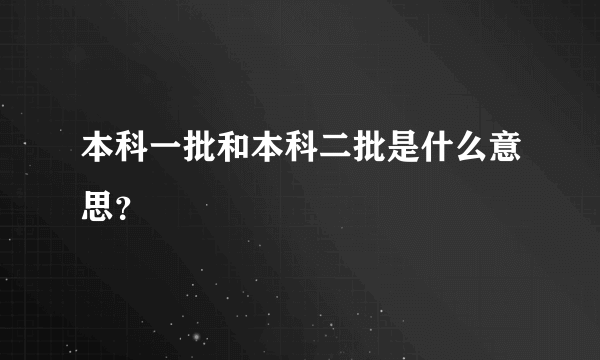 本科一批和本科二批是什么意思？