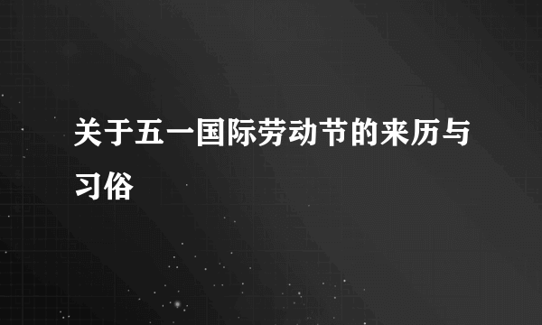 关于五一国际劳动节的来历与习俗