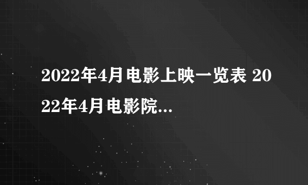 2022年4月电影上映一览表 2022年4月电影院上映的电影有哪些