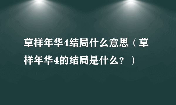 草样年华4结局什么意思（草样年华4的结局是什么？）